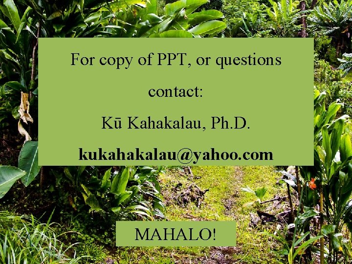 For copy of PPT, or questions contact: Kū Kahakalau, Ph. D. kukahakalau@yahoo. com MAHALO!