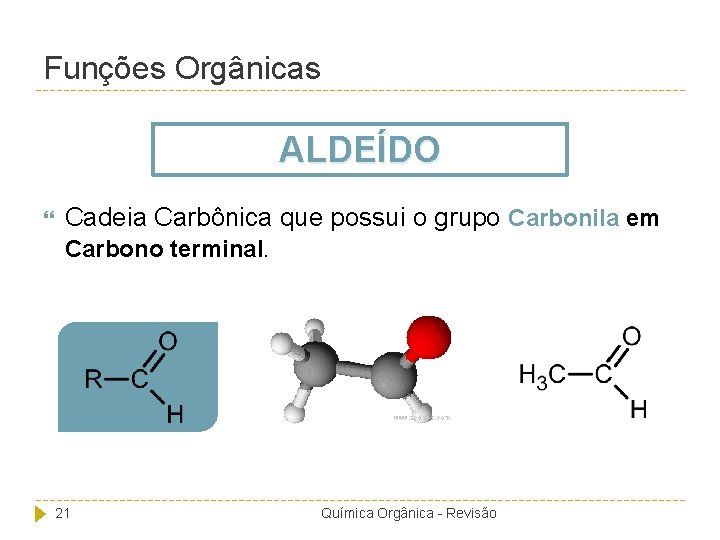 Funções Orgânicas ALDEÍDO Cadeia Carbônica que possui o grupo Carbonila em Carbono terminal. 21