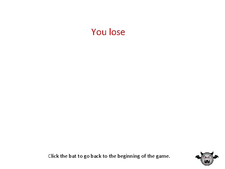 You lose Click the bat to go back to the beginning of the game.