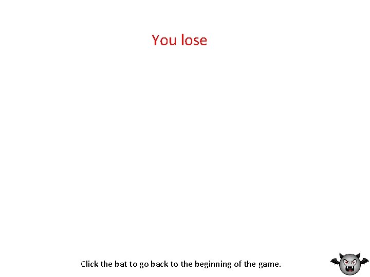 You lose Click the bat to go back to the beginning of the game.