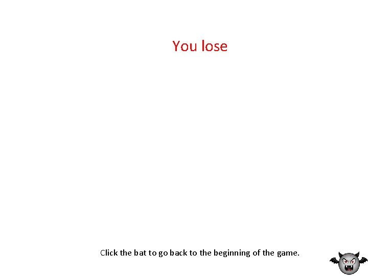 You lose Click the bat to go back to the beginning of the game.