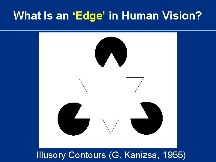 What Is an ‘Edge’ in Human Vision? Illusory Contours (G. Kanizsa, 1955) 