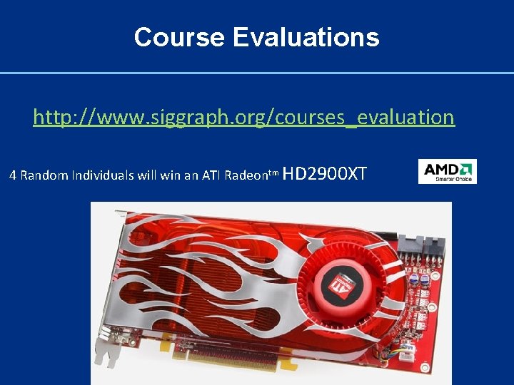 Course Evaluations http: //www. siggraph. org/courses_evaluation 4 Random Individuals will win an ATI Radeontm