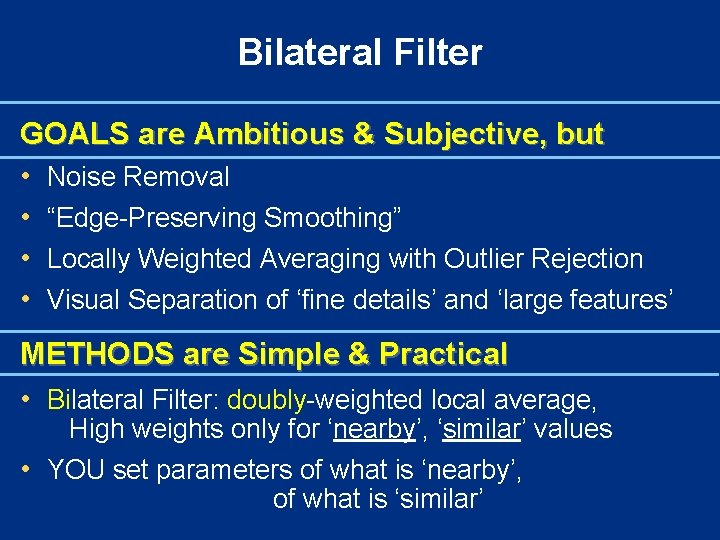 Bilateral Filter GOALS are Ambitious & Subjective, but • Noise Removal • “Edge-Preserving Smoothing”