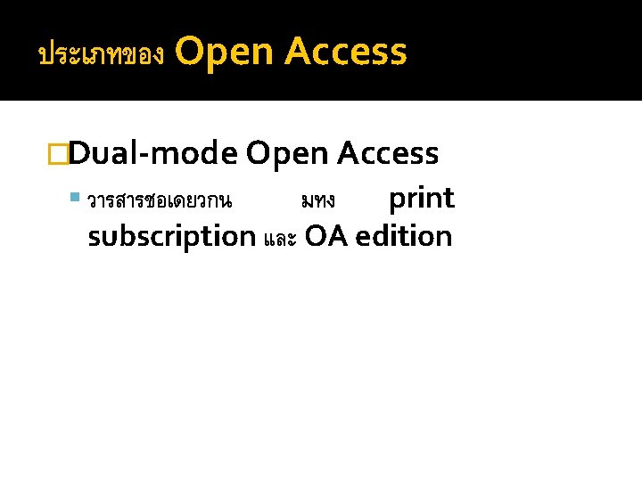 ประเภทของ Open Access �Dual-mode Open Access วารสารชอเดยวกน มทง print subscription และ OA edition 