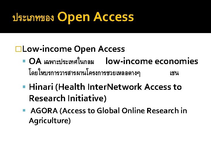 ประเภทของ Open Access �Low-income Open Access OA เฉพาะประเทศในกลม low-income economies โดยใหบรการวารสารผานโครงการชวยเหลอตางๆ เชน Hinari (Health