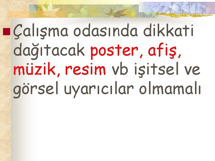 n Çalışma odasında dikkati dağıtacak poster, afiş, müzik, resim vb işitsel ve görsel uyarıcılar