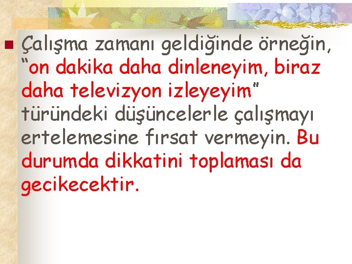 n Çalışma zamanı geldiğinde örneğin, “on dakika daha dinleneyim, biraz daha televizyon izleyeyim” türündeki