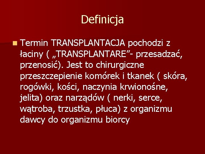 Definicja n Termin TRANSPLANTACJA pochodzi z łaciny ( „TRANSPLANTARE”- przesadzać, przenosić). Jest to chirurgiczne