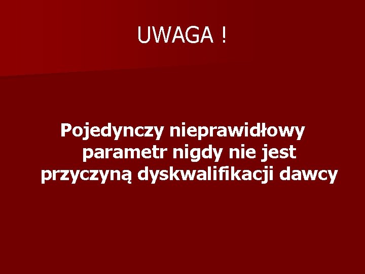 UWAGA ! Pojedynczy nieprawidłowy parametr nigdy nie jest przyczyną dyskwalifikacji dawcy 