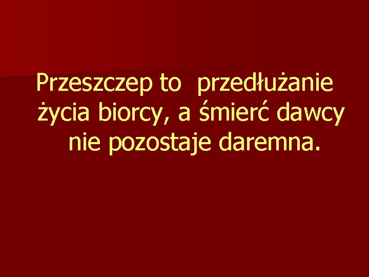 Przeszczep to przedłużanie życia biorcy, a śmierć dawcy nie pozostaje daremna. 