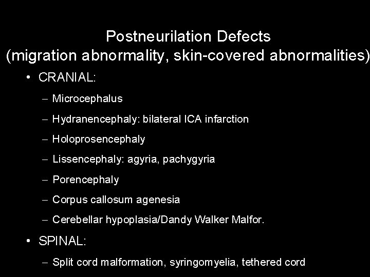 Postneurilation Defects (migration abnormality, skin-covered abnormalities) • CRANIAL: – Microcephalus – Hydranencephaly: bilateral ICA