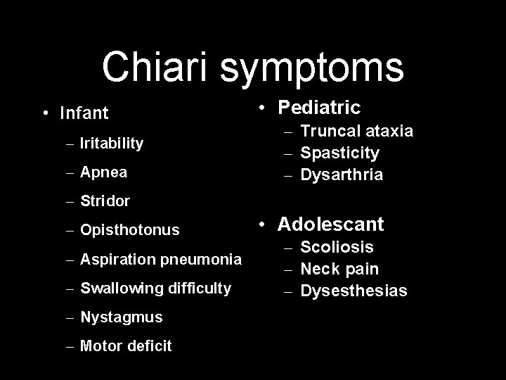 Chiari symptoms • Infant – Iritability – Apnea • Pediatric – Truncal ataxia –
