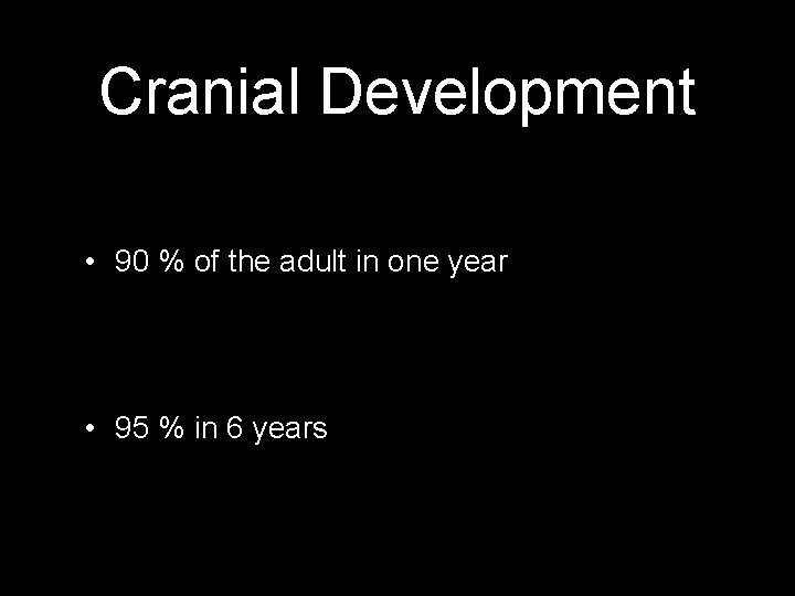 Cranial Development • 90 % of the adult in one year • 95 %