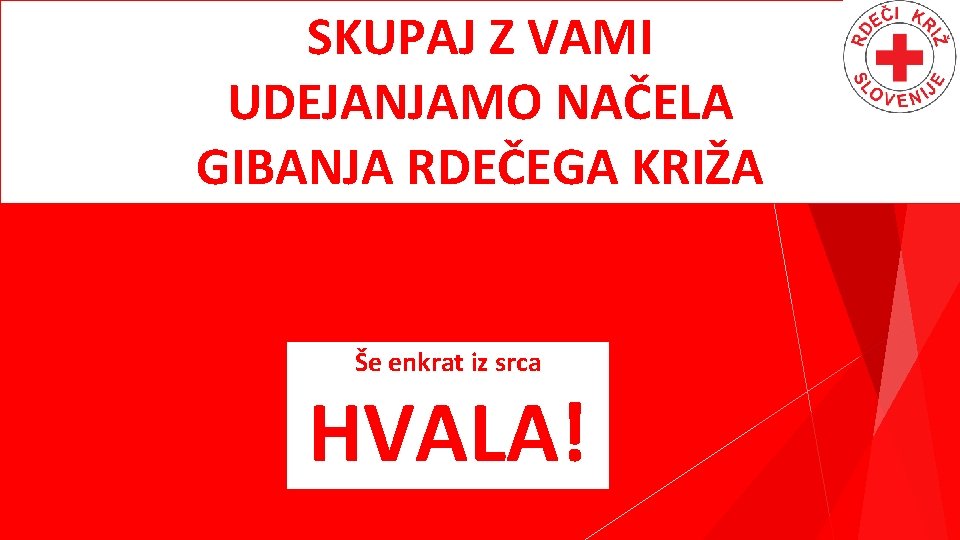 SKUPAJ Z VAMI UDEJANJAMO NAČELA GIBANJA RDEČEGA KRIŽA Še enkrat iz srca HVALA! 