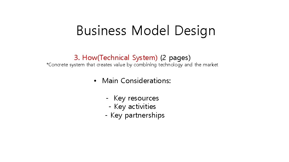 Business Model Design 3. How(Technical System) (2 pages) *Concrete system that creates value by