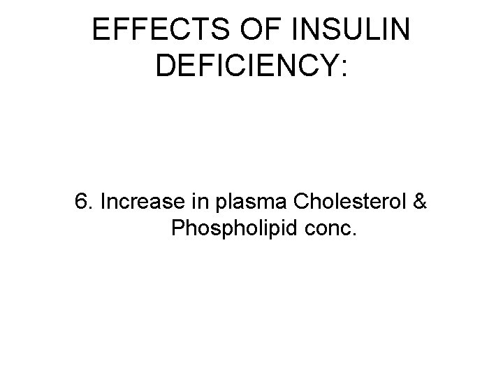 EFFECTS OF INSULIN DEFICIENCY: 6. Increase in plasma Cholesterol & Phospholipid conc. 