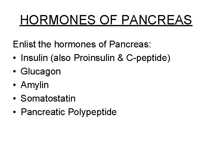 HORMONES OF PANCREAS Enlist the hormones of Pancreas: • Insulin (also Proinsulin & C-peptide)