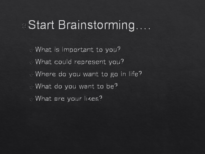  Start Brainstorming…. What is important to you? What could represent you? Where do
