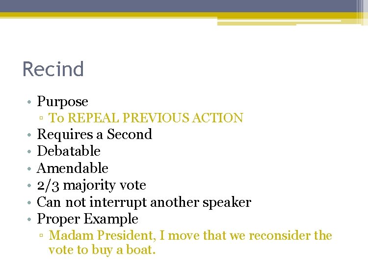 Recind • Purpose ▫ To REPEAL PREVIOUS ACTION • • • Requires a Second