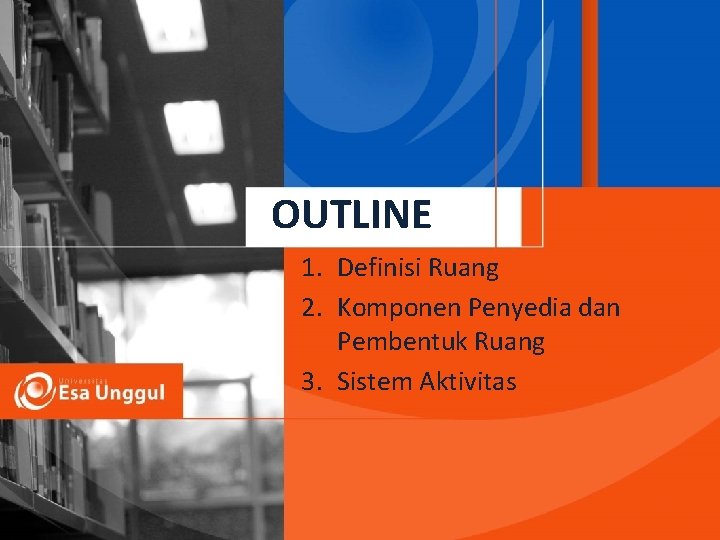 OUTLINE 1. Definisi Ruang 2. Komponen Penyedia dan Pembentuk Ruang 3. Sistem Aktivitas 