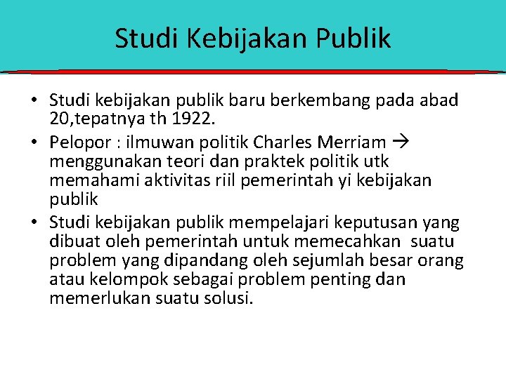 Studi Kebijakan Publik • Studi kebijakan publik baru berkembang pada abad 20, tepatnya th