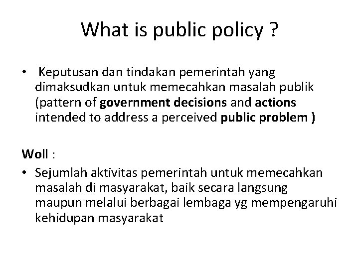 What is public policy ? • Keputusan dan tindakan pemerintah yang dimaksudkan untuk memecahkan