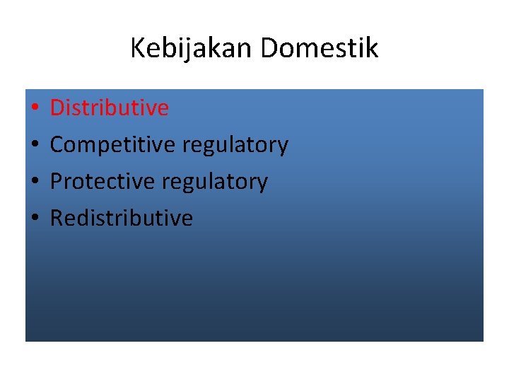 Kebijakan Domestik • • Distributive Competitive regulatory Protective regulatory Redistributive 