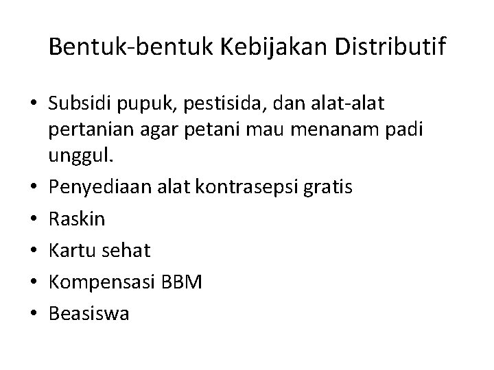 Bentuk-bentuk Kebijakan Distributif • Subsidi pupuk, pestisida, dan alat-alat pertanian agar petani mau menanam