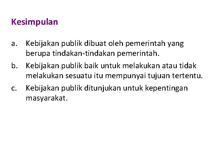 Kesimpulan a. Kebijakan publik dibuat oleh pemerintah yang berupa tindakan-tindakan pemerintah. b. Kebijakan publik