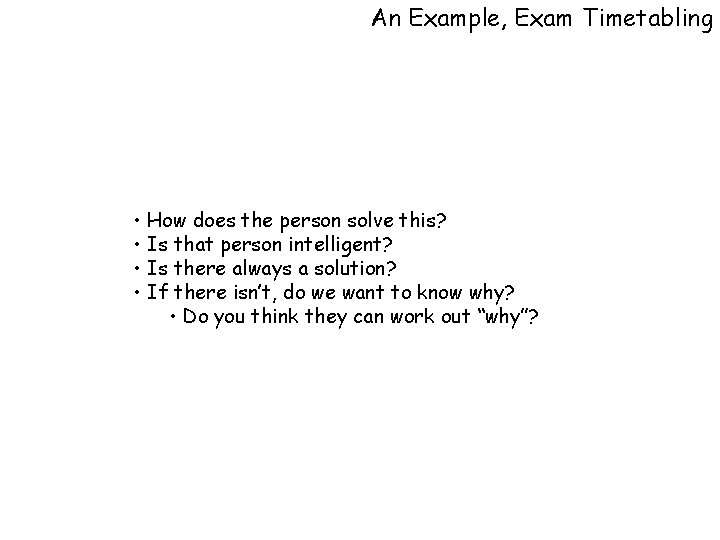 An Example, Exam Timetabling • How does the person solve this? • Is that