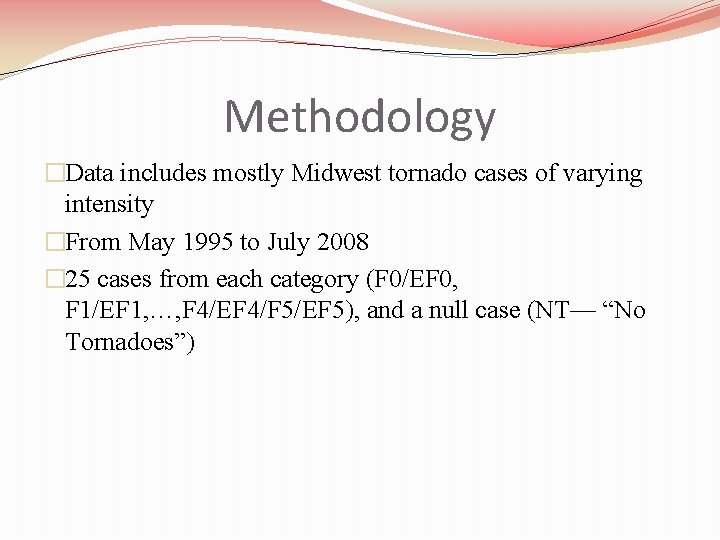 Methodology �Data includes mostly Midwest tornado cases of varying intensity �From May 1995 to