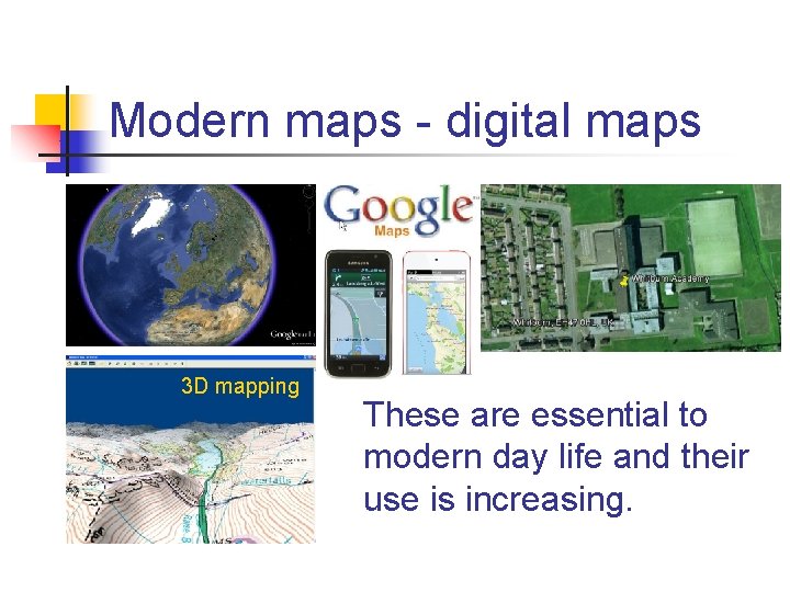 Modern maps - digital maps 3 D mapping These are essential to modern day