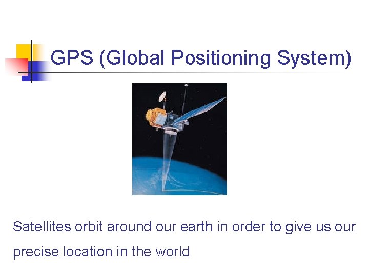 GPS (Global Positioning System) Satellites orbit around our earth in order to give us