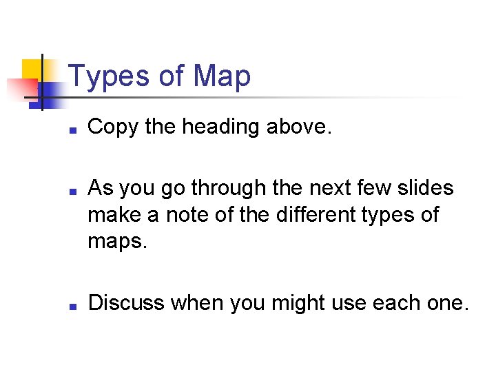 Types of Map ■ ■ ■ Copy the heading above. As you go through