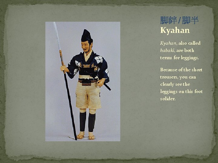 脚絆 / 脚半 Kyahan, also called habaki, are both terms for leggings. Because of