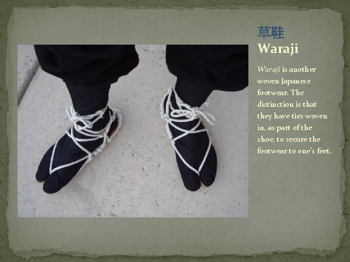 草鞋 Waraji is another woven Japanese footwear. The distinction is that they have ties