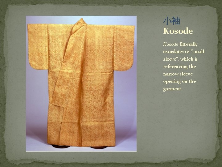 小袖 Kosode litterally translates to “small sleeve”, which is referencing the narrow sleeve opening