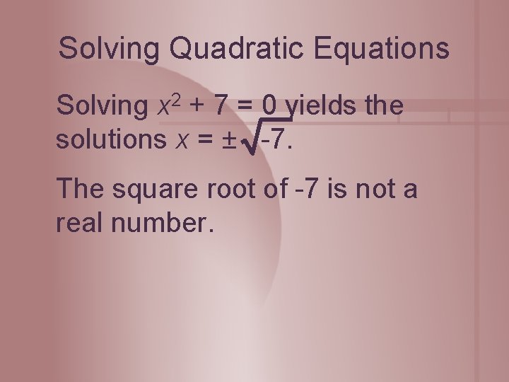 Solving Quadratic Equations Solving x 2 + 7 = 0 yields the solutions x