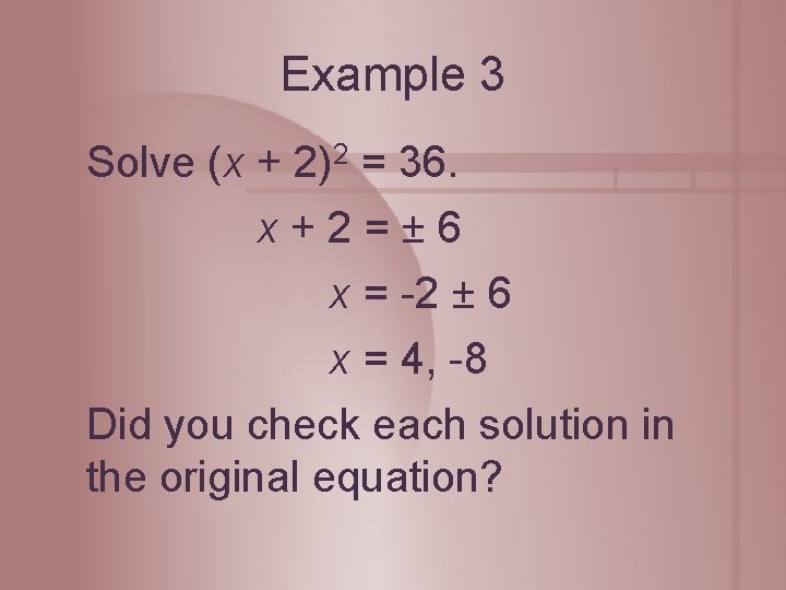 Example 3 Solve (x + 2)2 = 36. x+2=± 6 x = -2 ±