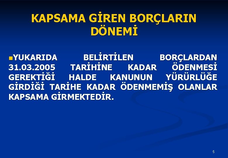 KAPSAMA GİREN BORÇLARIN DÖNEMİ n. YUKARIDA BELİRTİLEN BORÇLARDAN 31. 03. 2005 TARİHİNE KADAR ÖDENMESİ