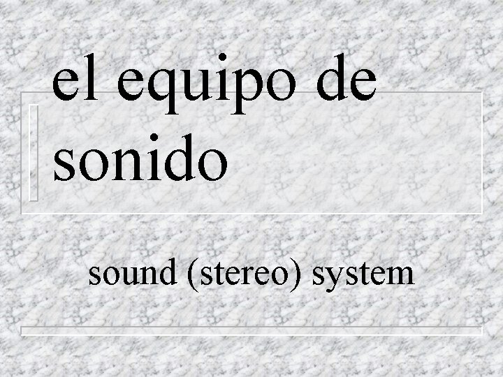 el equipo de sonido sound (stereo) system 