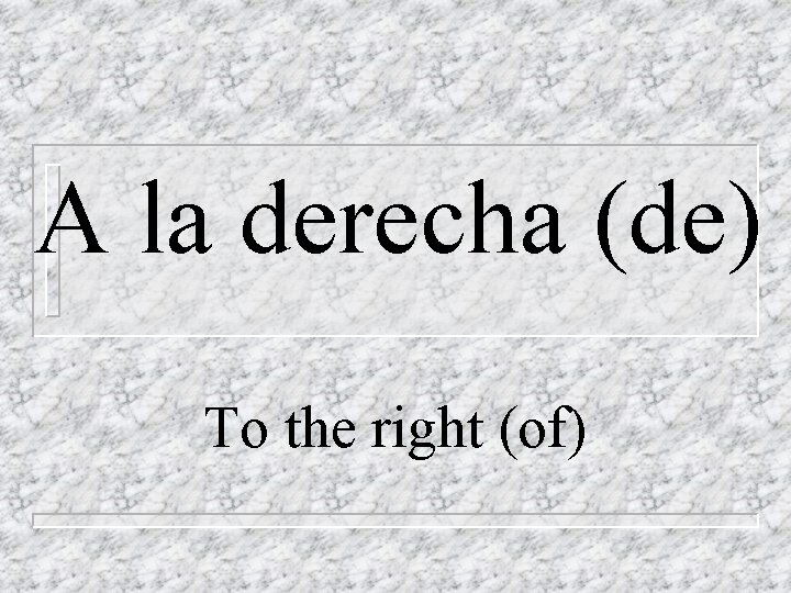 A la derecha (de) To the right (of) 