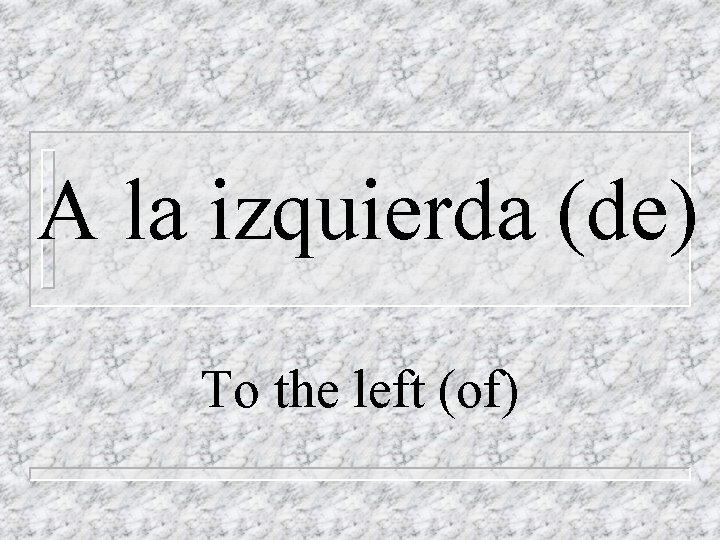 A la izquierda (de) To the left (of) 