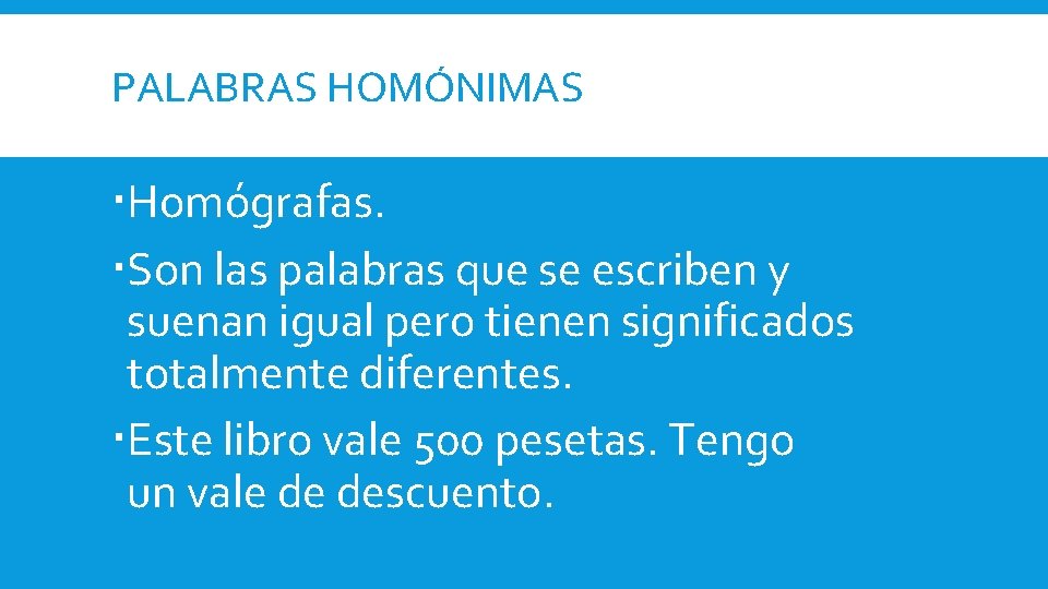 PALABRAS HOMÓNIMAS Homógrafas. Son las palabras que se escriben y suenan igual pero tienen