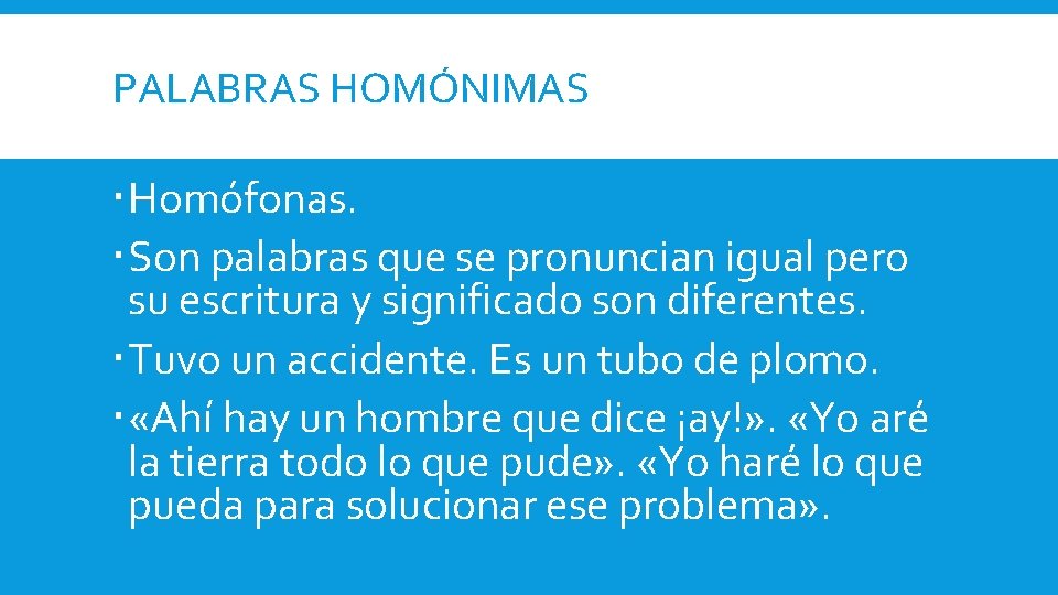 PALABRAS HOMÓNIMAS Homófonas. Son palabras que se pronuncian igual pero su escritura y significado