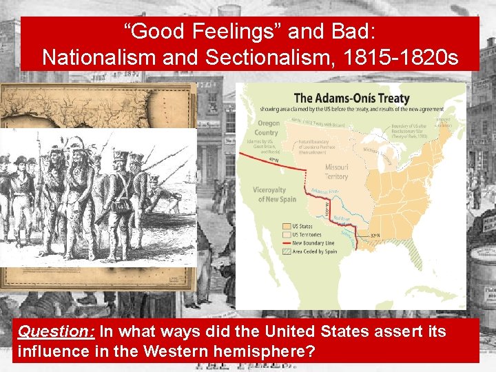 “Good Feelings” and Bad: Nationalism and Sectionalism, 1815 -1820 s Question: In what ways