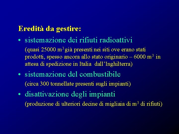 Eredità da gestire: • sistemazione dei rifiuti radioattivi (quasi 25000 m 3 già presenti