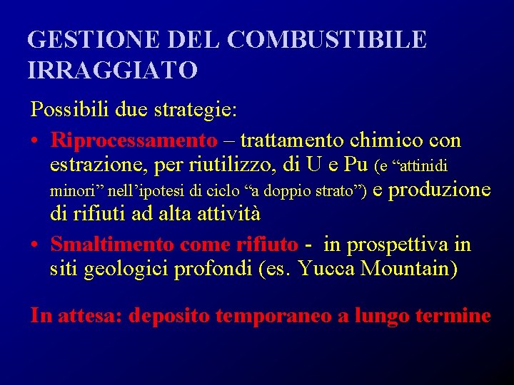 GESTIONE DEL COMBUSTIBILE IRRAGGIATO Possibili due strategie: • Riprocessamento – trattamento chimico con estrazione,