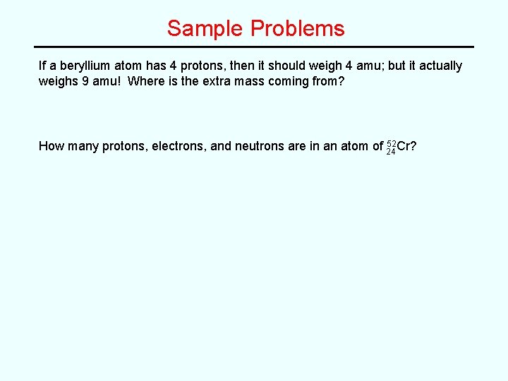 Sample Problems If a beryllium atom has 4 protons, then it should weigh 4